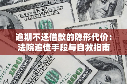 北京逾期不还借款的隐形代价：法院追债手段与自救指南