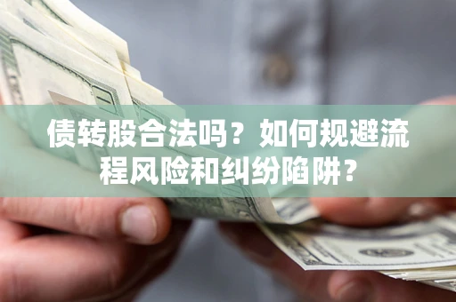 北京债转股合法吗？如何规避流程风险和纠纷陷阱？