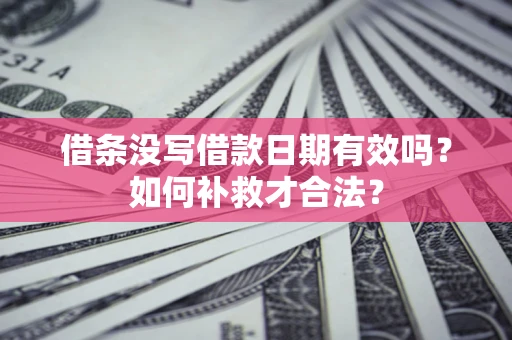 北京借条没写借款日期有效吗？如何补救才合法？