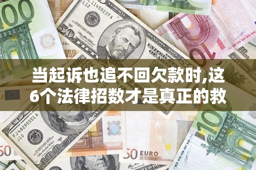 北京当起诉也追不回欠款时,这6个法律招数才是真正的救命稻草
