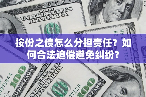 北京按份之债怎么分担责任？如何合法追偿避免纠纷？
