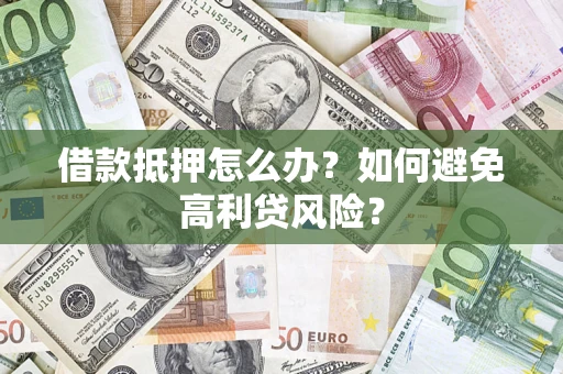 北京借款抵押怎么办？如何避免高利贷风险？