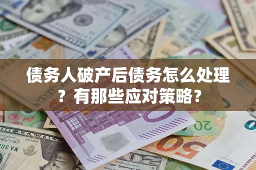 北京债务人破产后债务怎么处理？有那些应对策略？