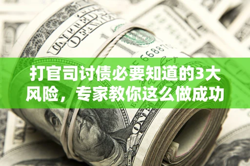 北京打官司讨债必要知道的3大风险，专家教你这么做成功率飙升