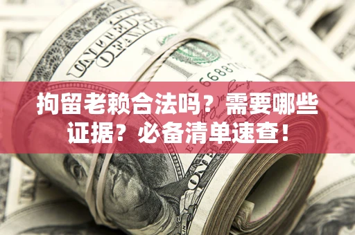 北京拘留老赖合法吗？需要哪些证据？必备清单速查！