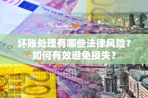 北京坏账处理有哪些法律风险？如何有效避免损失？