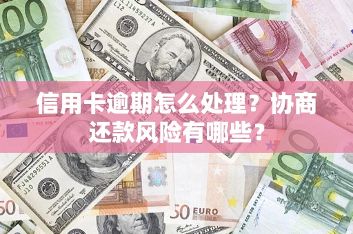 北京信用卡逾期怎么处理？协商还款风险有哪些？